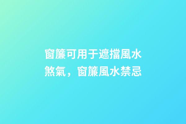 窗簾可用于遮擋風水煞氣，窗簾風水禁忌