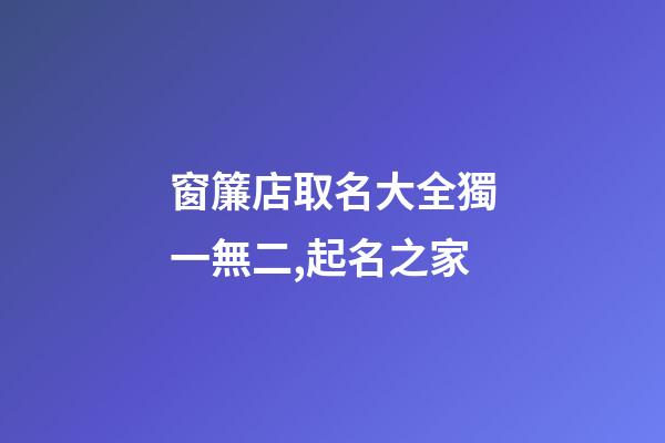 窗簾店取名大全獨一無二,起名之家-第1張-店鋪起名-玄機派