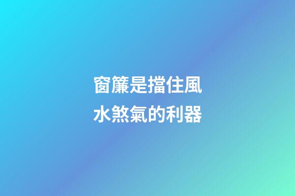 窗簾是擋住風水煞氣的利器