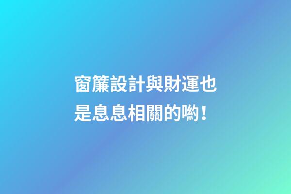 窗簾設計與財運也是息息相關的喲！