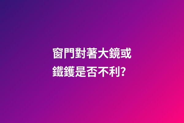 窗門對著大鏡或鐵鑊是否不利？