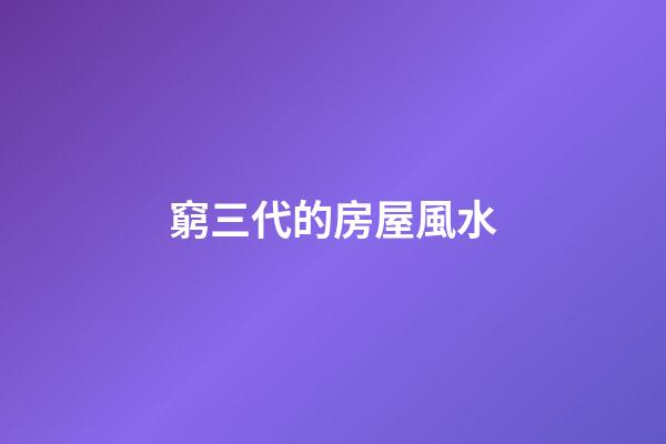 窮三代的房屋風水