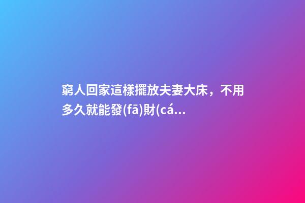 窮人回家這樣擺放夫妻大床，不用多久就能發(fā)財(cái)，財(cái)運(yùn)越住越好