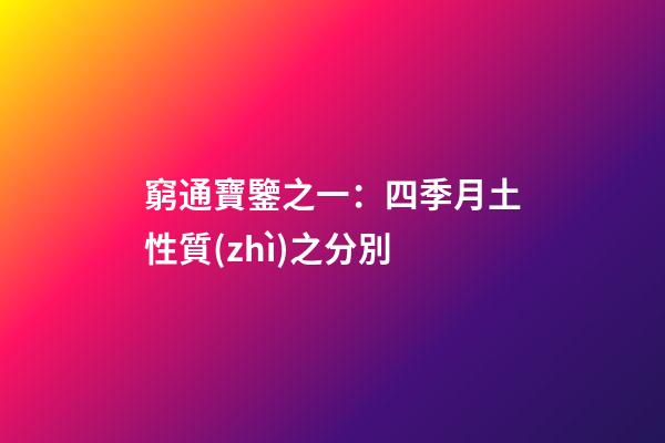 窮通寶鑒之一：四季月土性質(zhì)之分別
