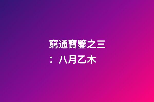 窮通寶鑒之三：八月乙木