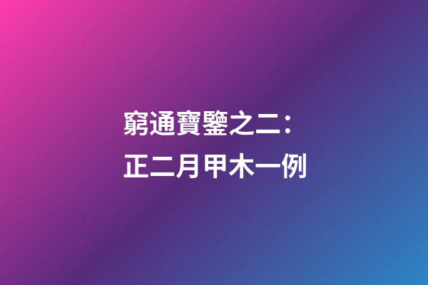 窮通寶鑒之二：正二月甲木一例