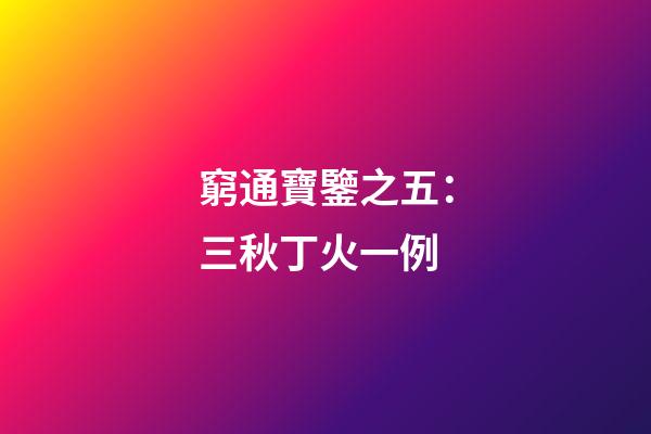 窮通寶鑒之五：三秋丁火一例