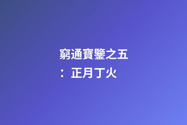 窮通寶鑒之五：正月丁火