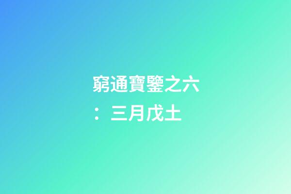 窮通寶鑒之六：三月戊土
