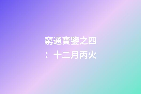 窮通寶鑒之四：十二月丙火