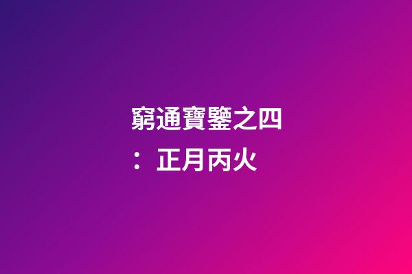 窮通寶鑒之四：正月丙火