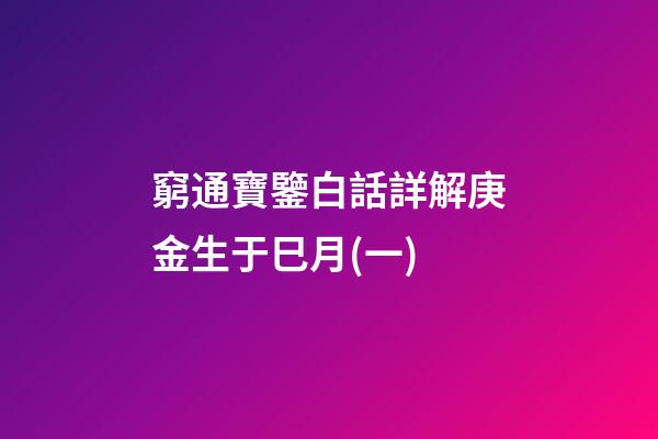 窮通寶鑒白話詳解庚金生于巳月(一)