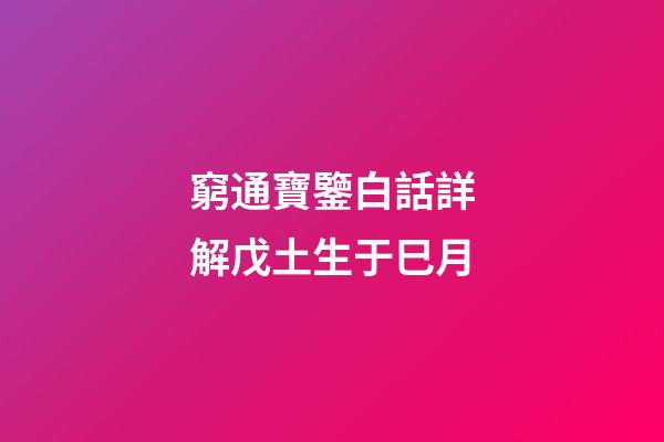 窮通寶鑒白話詳解戊土生于巳月