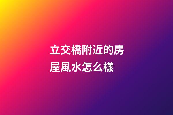 立交橋附近的房屋風水怎么樣