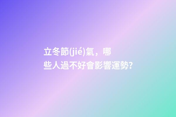 立冬節(jié)氣，哪些人過不好會影響運勢？