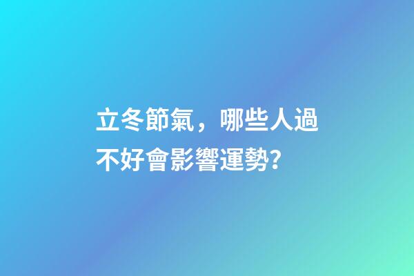 立冬節氣，哪些人過不好會影響運勢？