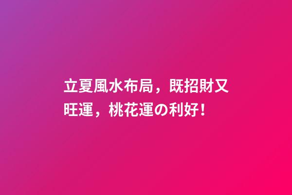 立夏風水布局，既招財又旺運，桃花運の利好！