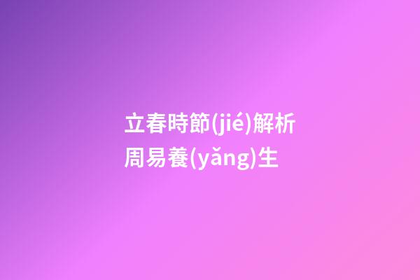 立春時節(jié)解析周易養(yǎng)生