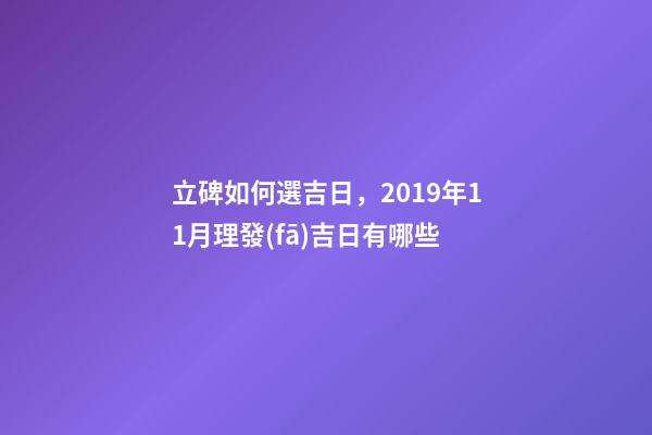 立碑如何選吉日，2019年11月理發(fā)吉日有哪些-第1張-觀點(diǎn)-玄機(jī)派