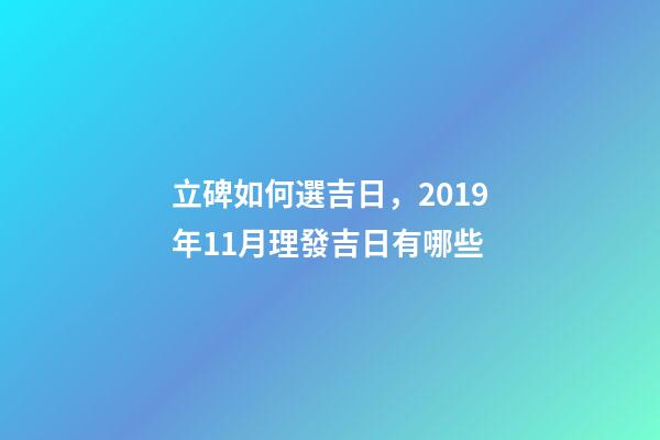 立碑如何選吉日，2019年11月理發吉日有哪些-第1張-觀點-玄機派