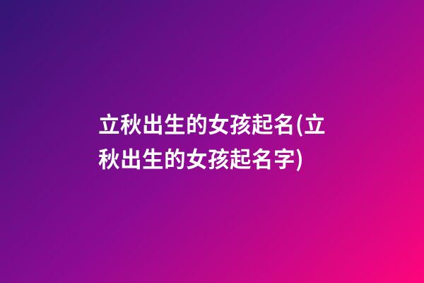 立秋出生的女孩起名(立秋出生的女孩起名字)
