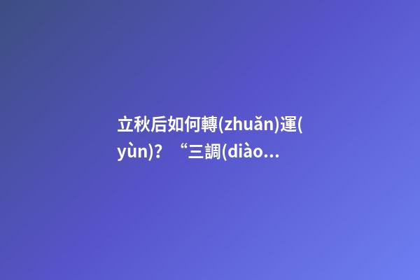 立秋后如何轉(zhuǎn)運(yùn)？“三調(diào)”就能獲得好運(yùn)氣！