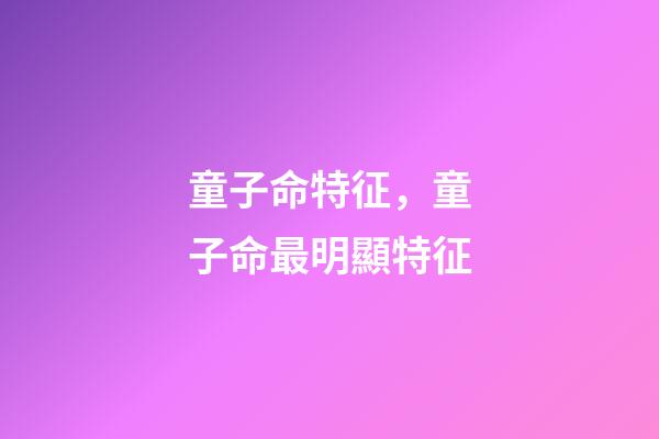 童子命特征，童子命最明顯特征