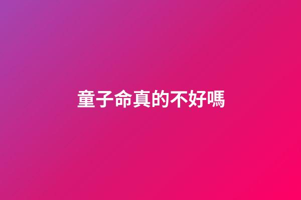 童子命真的不好嗎