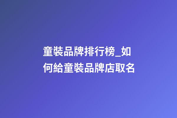 童裝品牌排行榜_如何給童裝品牌店取名-第1張-店鋪起名-玄機派