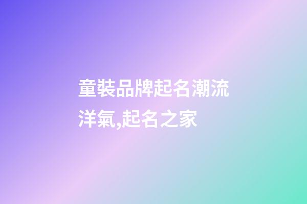 童裝品牌起名潮流洋氣,起名之家-第1張-商標起名-玄機派