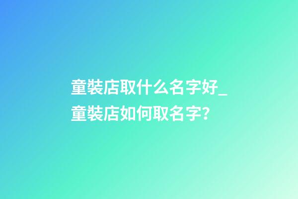 童裝店取什么名字好_童裝店如何取名字？-第1張-店鋪起名-玄機派