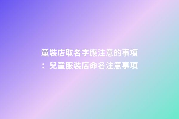 童裝店取名字應注意的事項：兒童服裝店命名注意事項-第1張-店鋪起名-玄機派