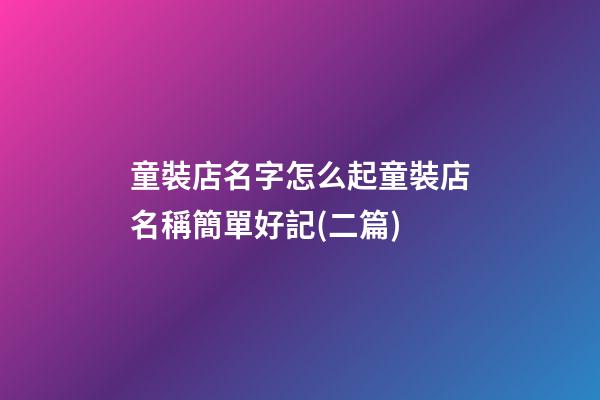 童裝店名字怎么起童裝店名稱簡單好記(二篇)-第1張-店鋪起名-玄機派