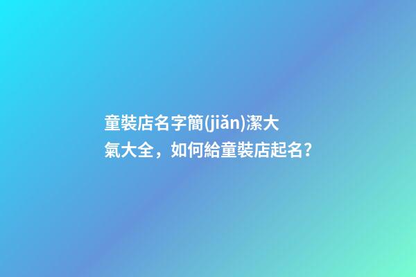 童裝店名字簡(jiǎn)潔大氣大全，如何給童裝店起名？-第1張-店鋪起名-玄機(jī)派