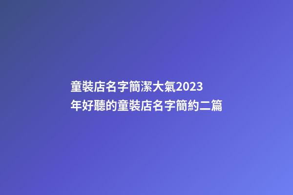 童裝店名字簡潔大氣2023年好聽的童裝店名字簡約二篇-第1張-店鋪起名-玄機派