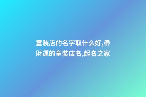 童裝店的名字取什么好,帶財運的童裝店名,起名之家-第1張-店鋪起名-玄機派