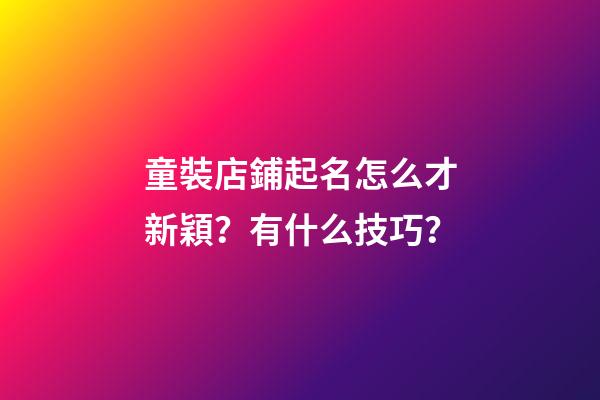 童裝店鋪起名怎么才新穎？有什么技巧？-第1張-店鋪起名-玄機派