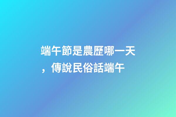端午節是農歷哪一天，傳說民俗話端午-第1張-觀點-玄機派