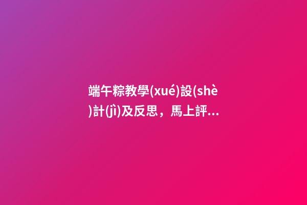 端午粽教學(xué)設(shè)計(jì)及反思，馬上評(píng)“女人不能上龍舟”不是傳統(tǒng)-第1張-觀點(diǎn)-玄機(jī)派