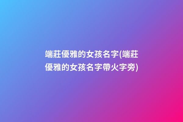 端莊優雅的女孩名字(端莊優雅的女孩名字帶火字旁)
