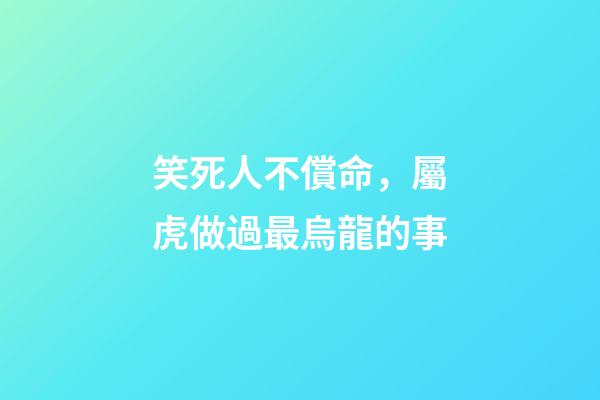 笑死人不償命，屬虎做過最烏龍的事