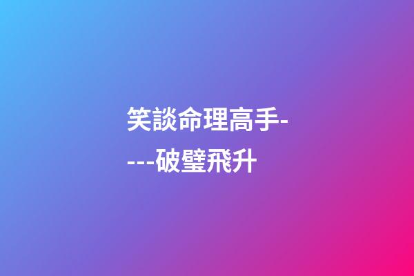 笑談命理高手----破璧飛升