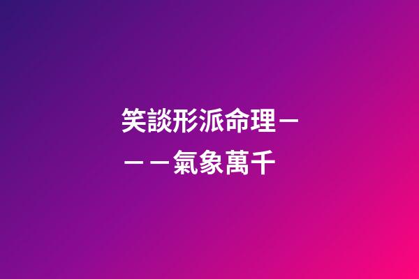 笑談形派命理－－－氣象萬千