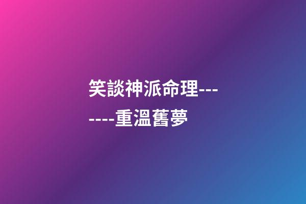 笑談神派命理-------重溫舊夢