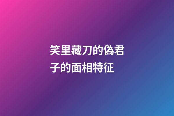 笑里藏刀的偽君子的面相特征