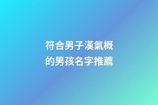 符合男子漢氣概的男孩名字推薦