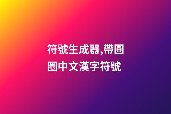 符號生成器,帶圓圈中文漢字符號-第1張-觀點-玄機派