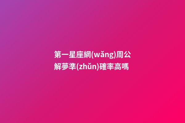 第一星座網(wǎng)周公解夢準(zhǔn)確率高嗎-第1張-星座運(yùn)勢-玄機(jī)派