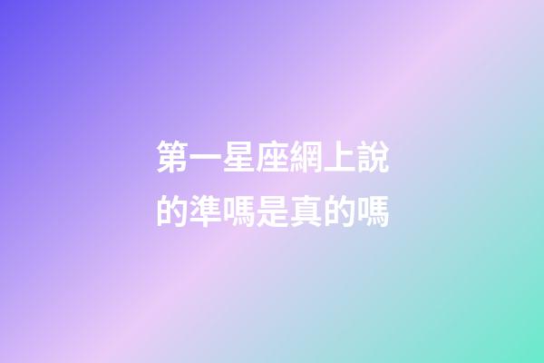 第一星座網上說的準嗎是真的嗎-第1張-星座運勢-玄機派