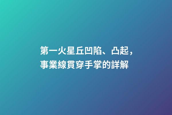 第一火星丘凹陷、凸起，事業線貫穿手掌的詳解